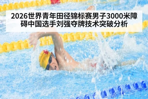 2026世界青年田径锦标赛男子3000米障碍中国选手刘强夺牌技术突破分析