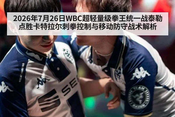 2026年7月26日WBC超轻量级拳王统一战泰勒点胜卡特拉尔刺拳控制与移动防守战术解析