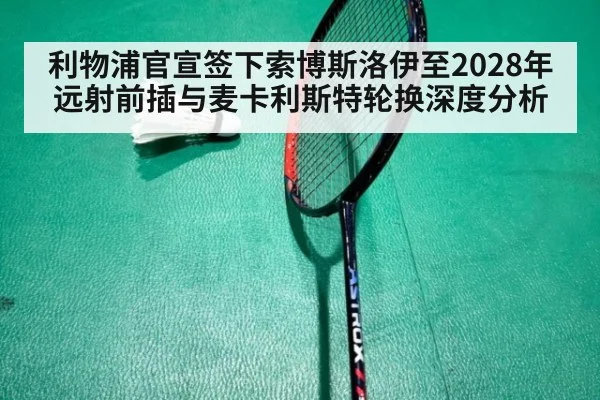 利物浦官宣签下索博斯洛伊至2028年 远射前插与麦卡利斯特轮换深度分析