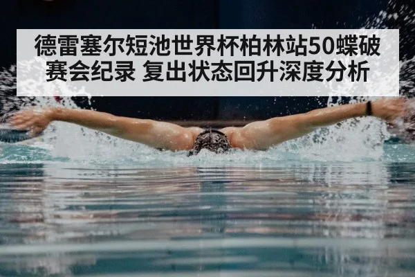 德雷塞尔短池世界杯柏林站50蝶破赛会纪录 复出状态回升深度分析