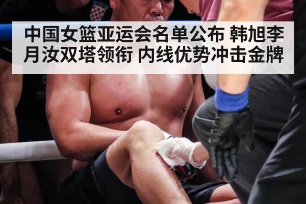 中国女篮亚运会名单公布 韩旭李月汝双塔领衔 内线优势冲击金牌