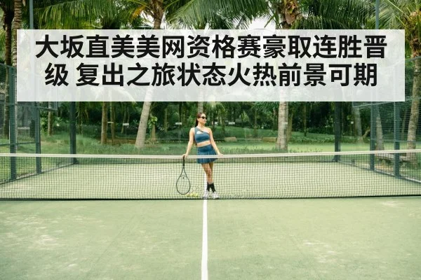 大坂直美美网资格赛豪取连胜晋级 复出之旅状态火热前景可期